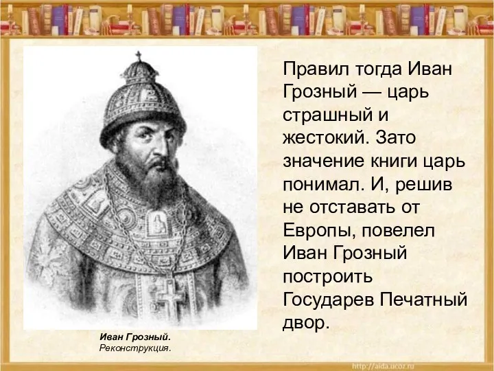 Правил тогда Иван Грозный — царь страшный и жестокий. Зато значение книги царь