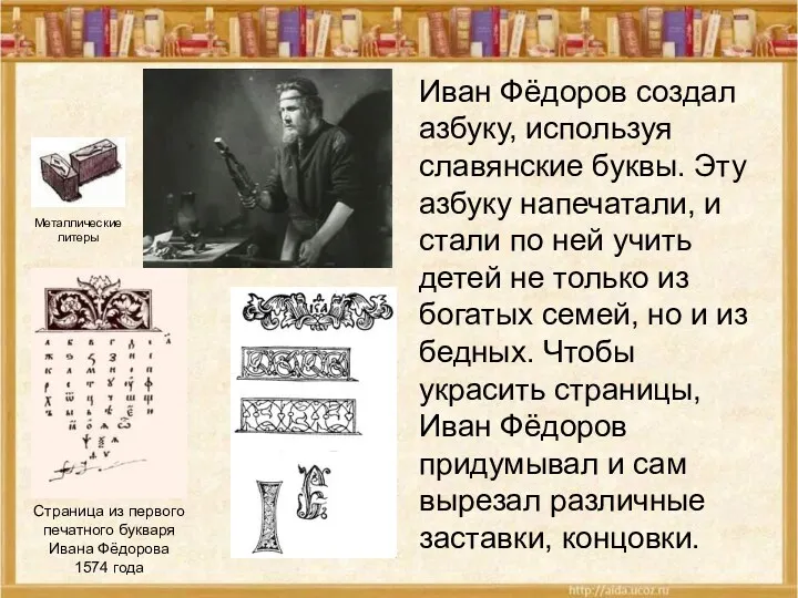Иван Фёдоров создал азбуку, используя славянские буквы. Эту азбуку напечатали, и стали по