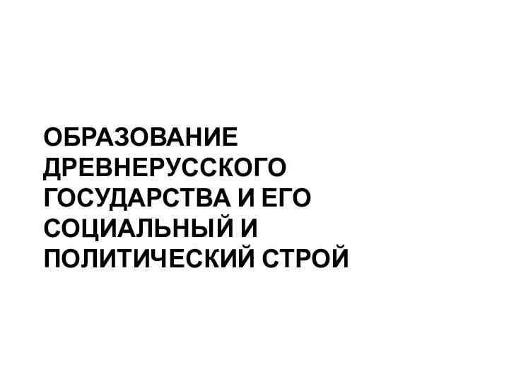 ОБРАЗОВАНИЕ ДРЕВНЕРУССКОГО ГОСУДАРСТВА И ЕГО СОЦИАЛЬНЫЙ И ПОЛИТИЧЕСКИЙ СТРОЙ