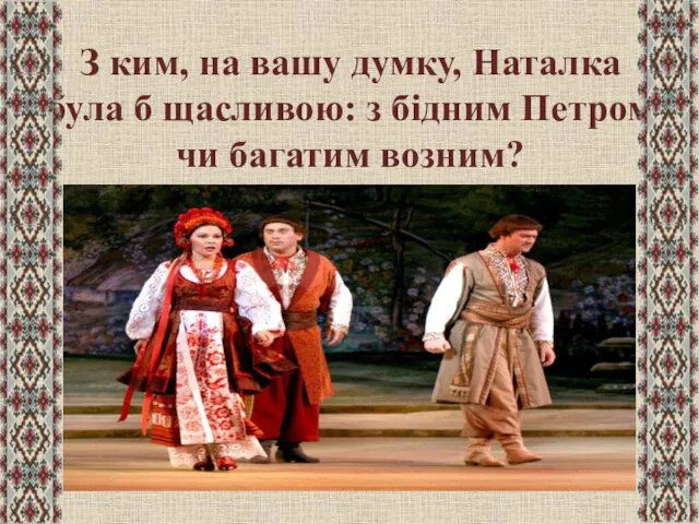 З ким, на вашу думку, Наталка була б щасливою: з бідним Петром чи багатим возним?