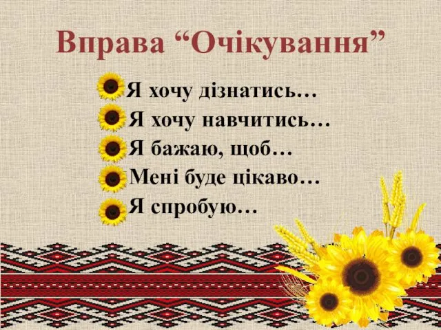 Вправа “Очікування” Я хочу дізнатись… Я хочу навчитись… Я бажаю, щоб… Мені буде цікаво… Я спробую…