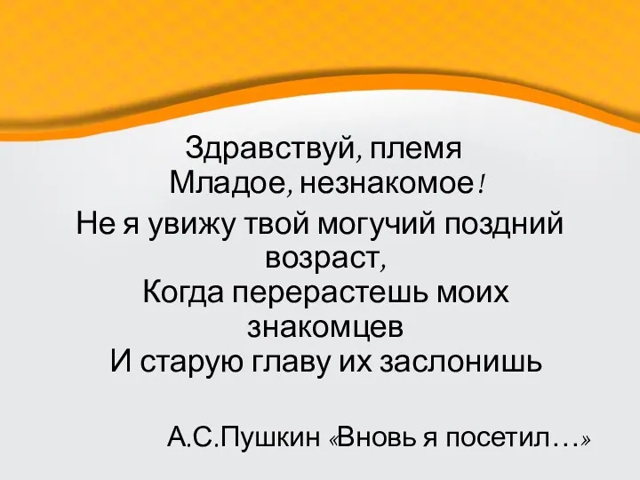 Здравствуй, племя Младое, незнакомое! Не я увижу твой могучий поздний