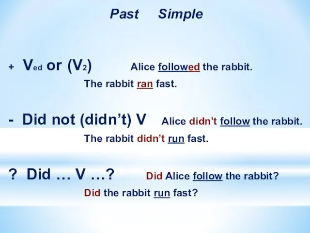 Past Simple + Ved or (V2) Alice followed the rabbit.