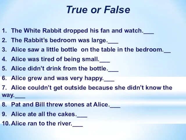 True or False 1. The White Rabbit dropped his fan and watch.___ 2.