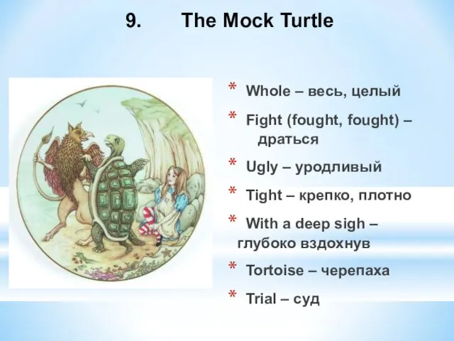 9. The Mock Turtle Whole – весь, целый Fight (fought, fought) – драться
