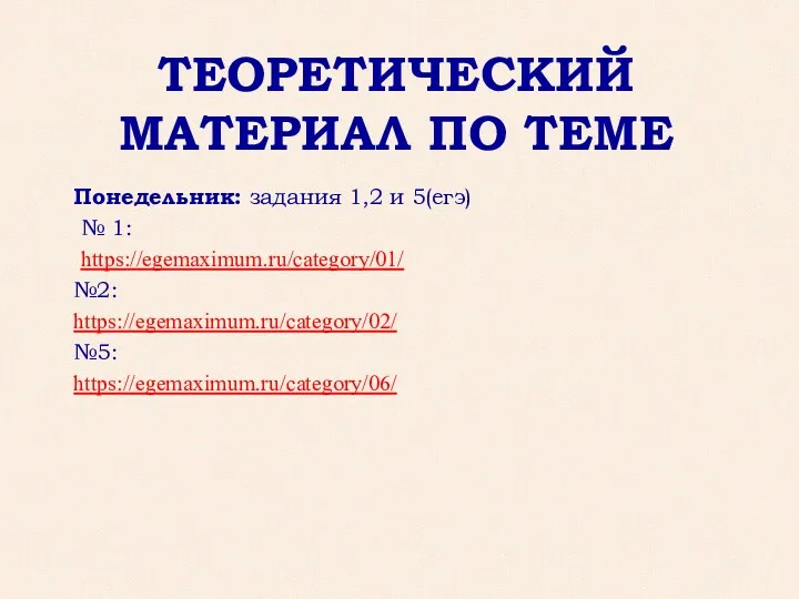 ТЕОРЕТИЧЕСКИЙ МАТЕРИАЛ ПО ТЕМЕ Понедельник: задания 1,2 и 5(егэ) № 1: https://egemaximum.ru/category/01/ №2: https://egemaximum.ru/category/02/ №5: https://egemaximum.ru/category/06/