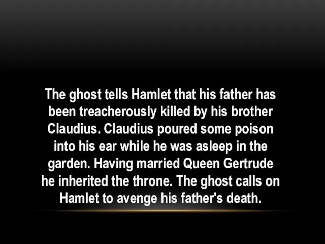 The ghost tells Hamlet that his father has been treacherously killed by his