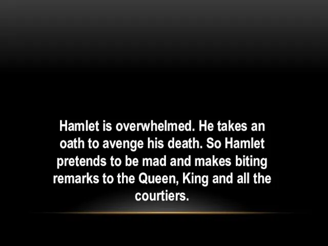Hamlet is overwhelmed. He takes an oath to avenge his death. So Hamlet