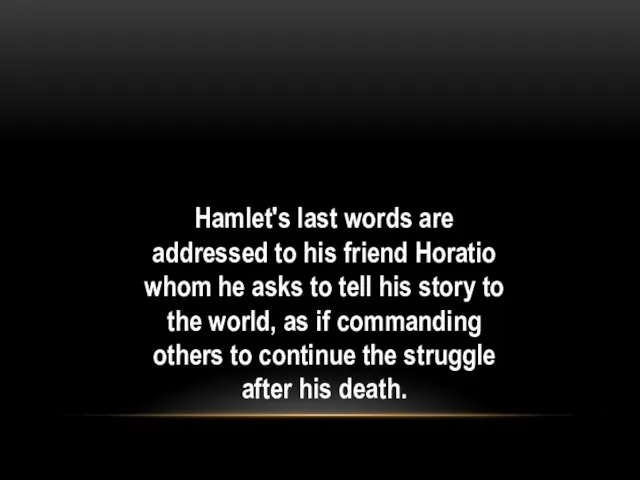 Hamlet's last words are addressed to his friend Horatio whom he asks to