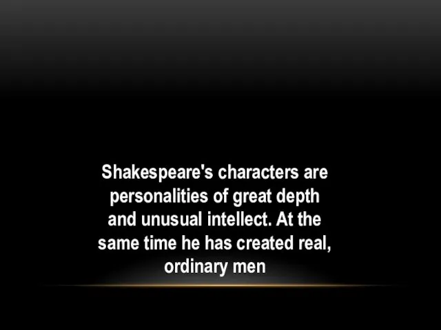 Shakespeare's characters are personalities of great depth and unusual intellect. At the same