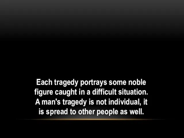 Each tragedy portrays some noble figure caught in a difficult situation. A man's