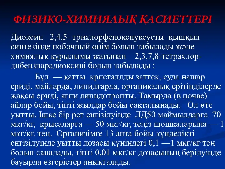 ФИЗИКО-ХИМИЯЛЫҚ ҚАСИЕТТЕРІ Диоксин 2,4,5- трихлорфеноксиуксусты қышқыл синтезінде побочный өнім болып табылады және химиялық