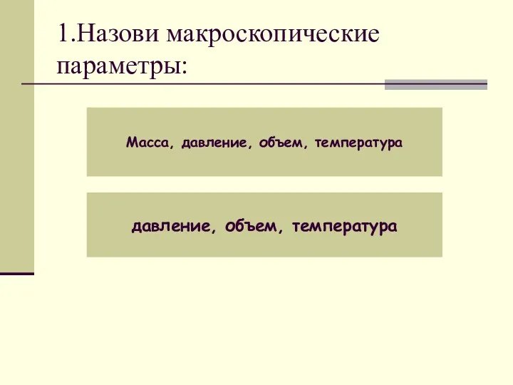 1.Назови макроскопические параметры: Масса, давление, объем, температура давление, объем, температура