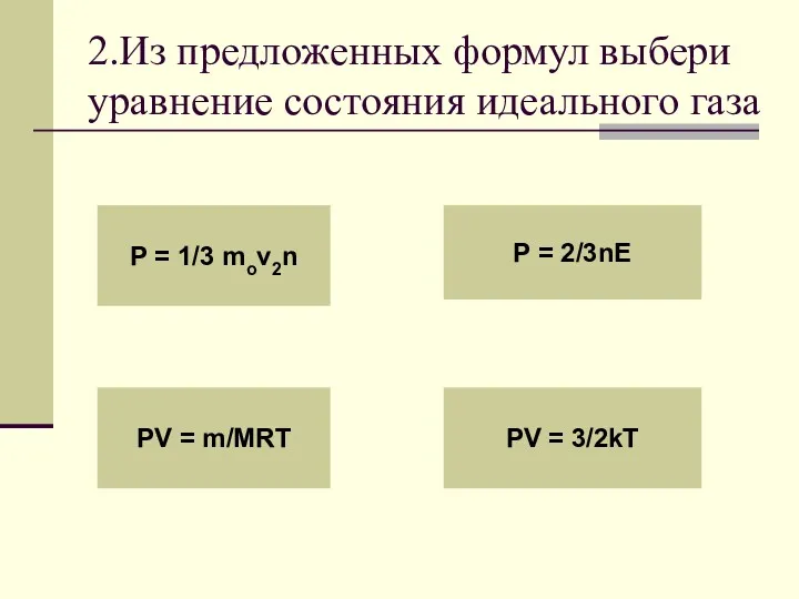 2.Из предложенных формул выбери уравнение состояния идеального газа P =