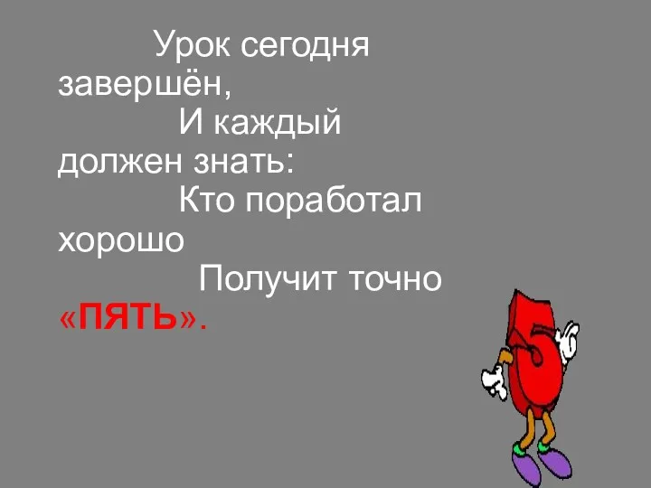 Урок сегодня завершён, И каждый должен знать: Кто поработал хорошо Получит точно «ПЯТЬ».