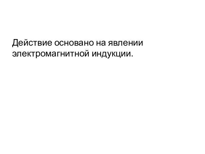 Действие основано на явлении электромагнитной индукции.