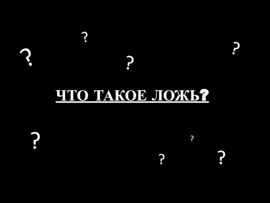 ЧТО ТАКОЕ ЛОЖЬ? ? ? ? ? ? ? ? ?