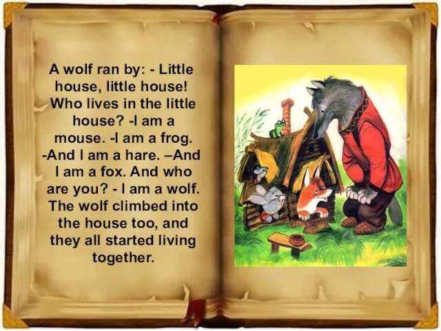 A wolf ran by: - Little house, little house! Who