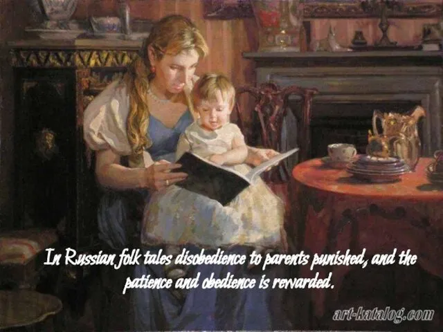 In Russian folk tales disobedience to parents punished, and the patience and obedience is rewarded.