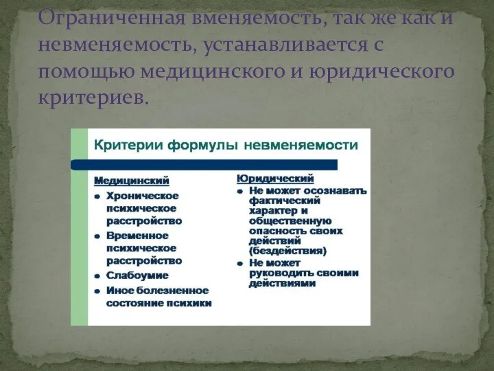 Ограниченная вменяемость, так же как и невменяемость, устанавливается с помощью медицинского и юридического критериев.