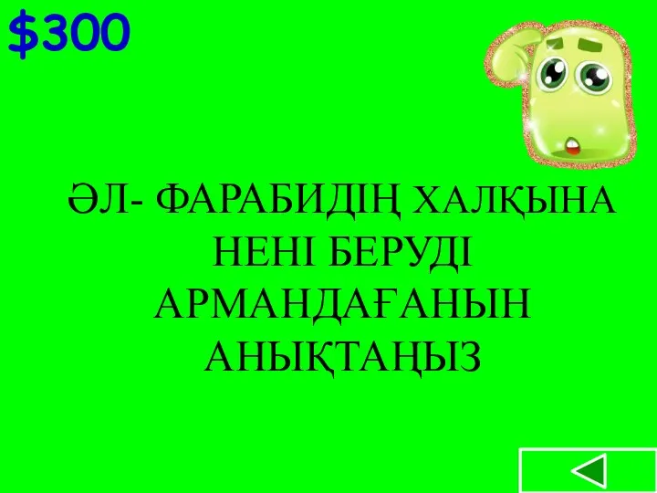 $300 ӘЛ- ФАРАБИДІҢ ХАЛҚЫНА НЕНІ БЕРУДІ АРМАНДАҒАНЫН АНЫҚТАҢЫЗ