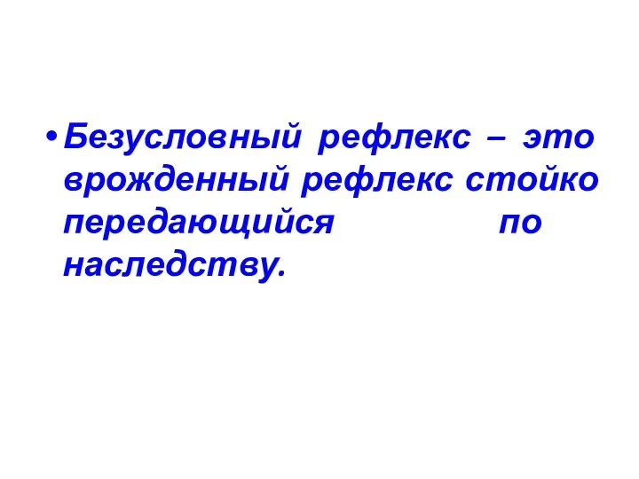 Безусловный рефлекс – это врожденный рефлекс стойко передающийся по наследству.