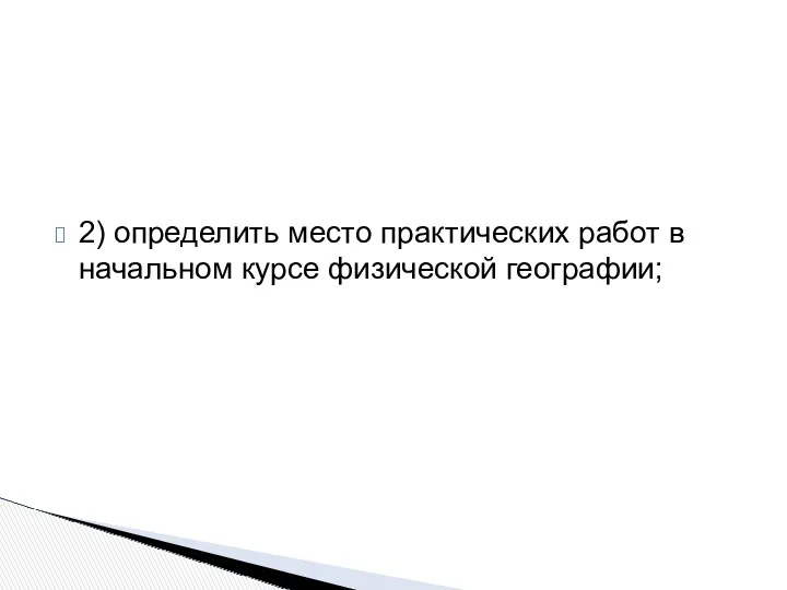 2) определить место практических работ в начальном курсе физической географии;