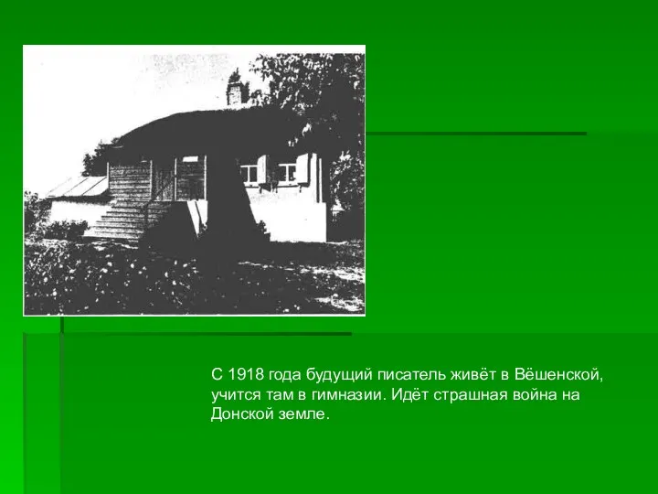 С 1918 года будущий писатель живёт в Вёшенской, учится там в гимназии. Идёт