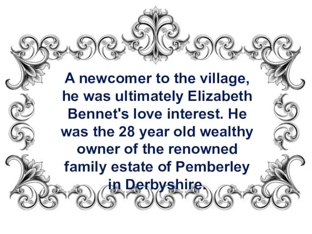 A newcomer to the village, he was ultimately Elizabeth Bennet's