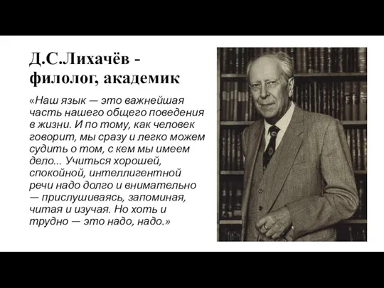 Д.С.Лихачёв - филолог, академик «Наш язык — это важнейшая часть