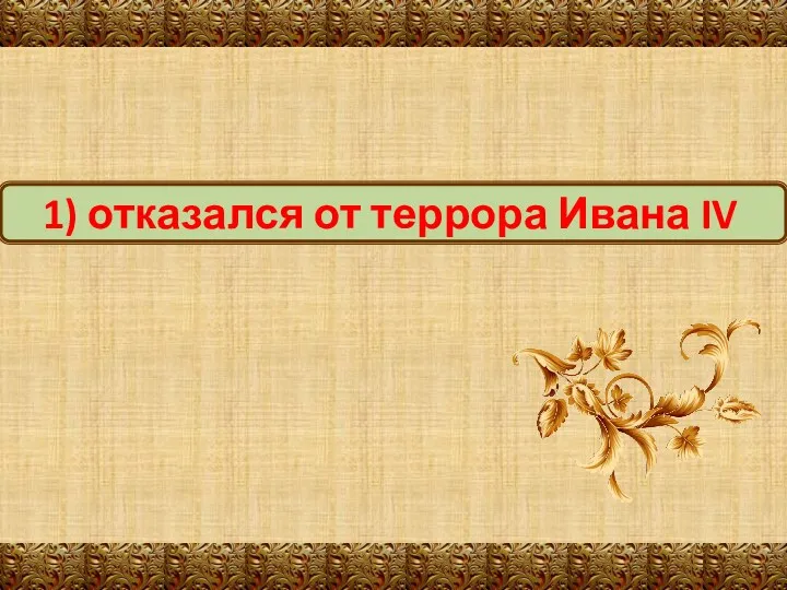 1) отказался от террора Ивана IV