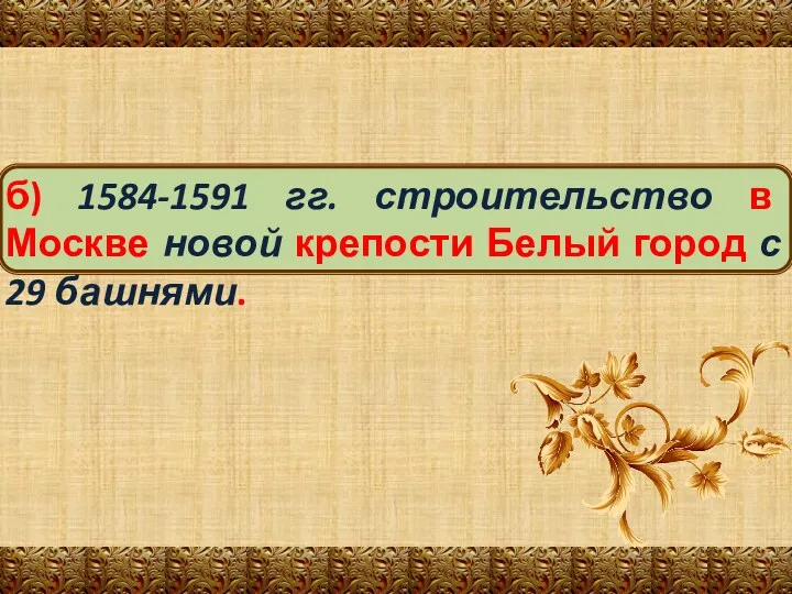 б) 1584-1591 гг. строительство в Москве новой крепости Белый город с 29 башнями.