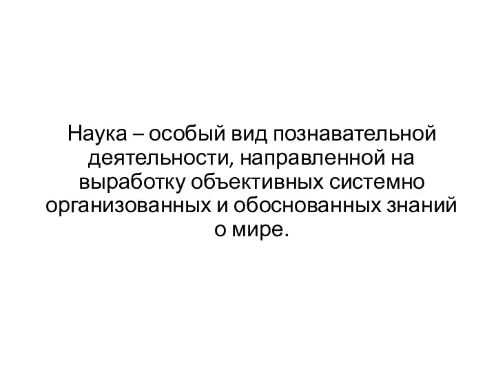 Наука – особый вид познавательной деятельнос­ти, направленной на выработку объективных