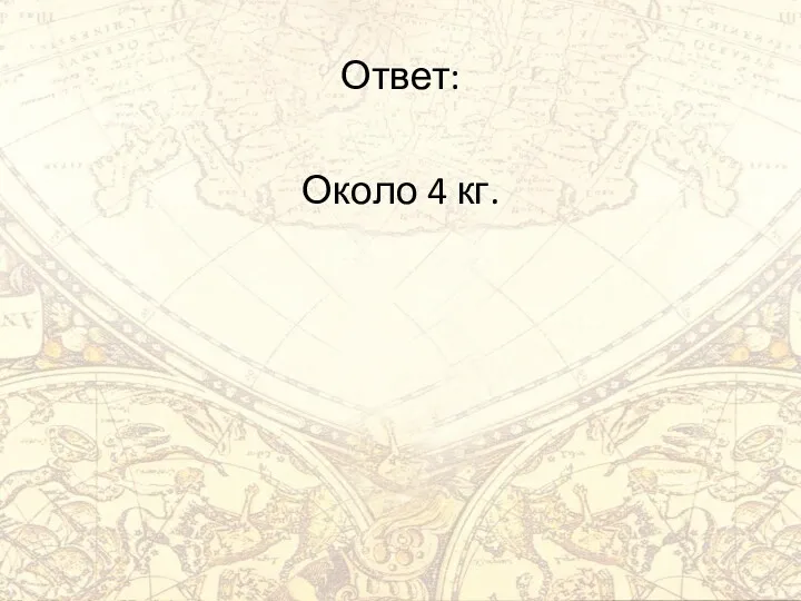 Ответ: Около 4 кг.