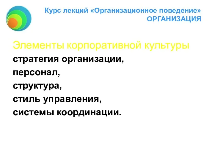 Курс лекций «Организационное поведение» ОРГАНИЗАЦИЯ Элементы корпоративной культуры стратегия организации, персонал, структура, стиль управления, системы координации.