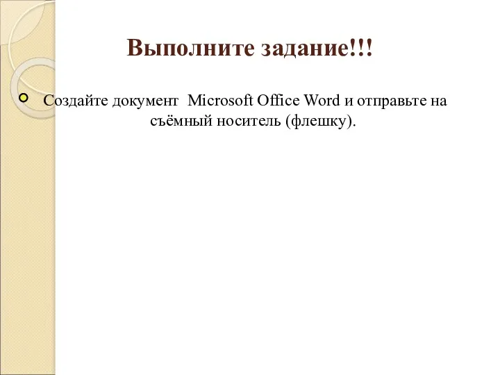 Выполните задание!!! Создайте документ Microsoft Office Word и отправьте на съёмный носитель (флешку).