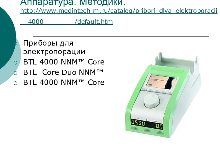 Аппаратура. Методики. http://www.medintech-m.ru/catalog/pribori_dlya_elektroporacii__4000________/default.htm Приборы для электропорации BTL 4000 NNM™ Core