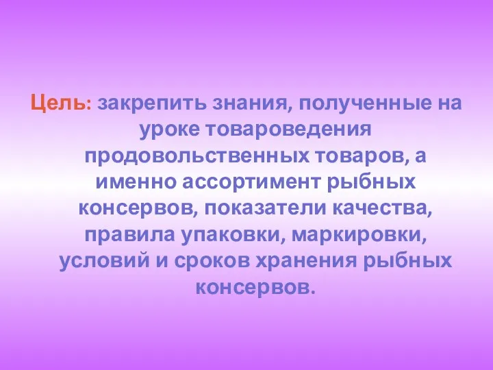 Цель: закрепить знания, полученные на уроке товароведения продовольственных товаров, а