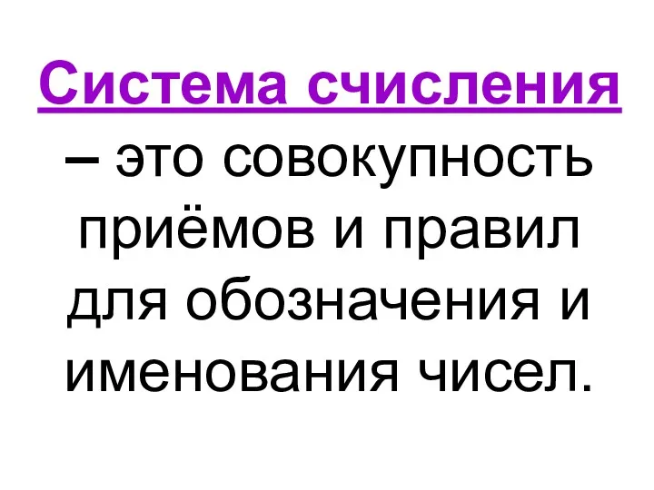 Система счисления – это совокупность приёмов и правил для обозначения и именования чисел.