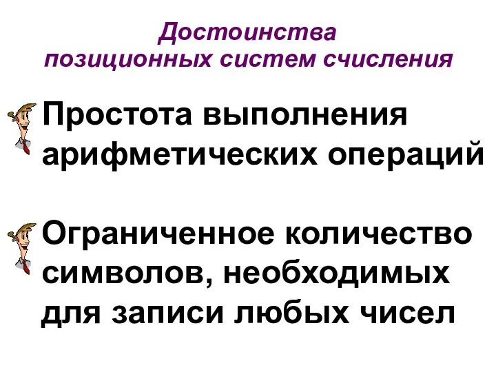 Достоинства позиционных систем счисления Простота выполнения арифметических операций Ограниченное количество символов, необходимых для записи любых чисел