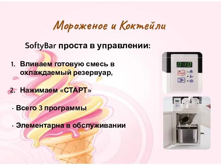 Мороженое и Коктейли SoftyBar проста в управлении: Вливаем готовую смесь в охлаждаемый резервуар,
