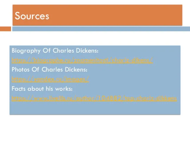 Sources Biography Of Charles Dickens: https://biographe.ru/znamenitosti/charlz-dikens/ Photos Of Charles Dickens: https://yandex.ru/images/ Facts about his works: https://www.livelib.ru/author/104882/top-charlz-dikkens