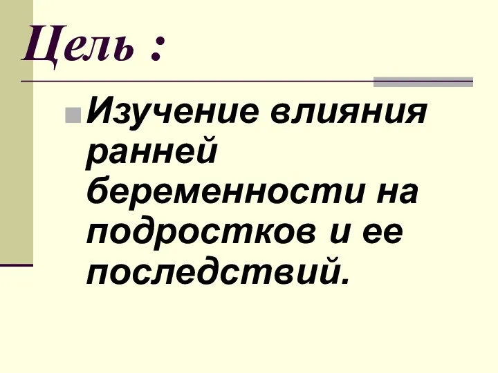 Цель : Изучение влияния ранней беременности на подростков и ее последствий.