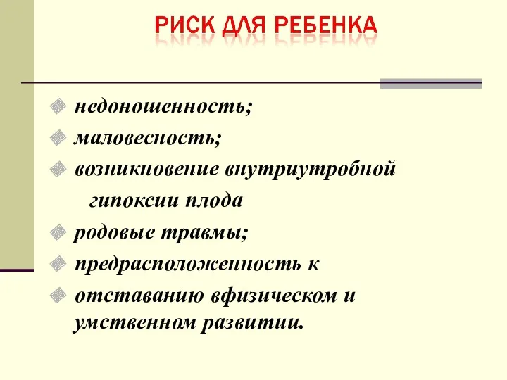 недоношенность; маловесность; возникновение внутриутробной гипоксии плода родовые травмы; предрасположенность к отставанию вфизическом и умственном развитии.