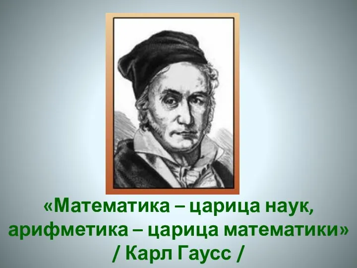 «Математика – царица наук, арифметика – царица математики» / Карл Гаусс /