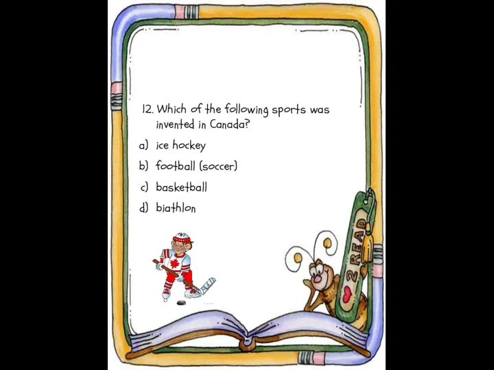 12. Which of the following sports was invented in Canada? ice hockey football (soccer) basketball biathlon