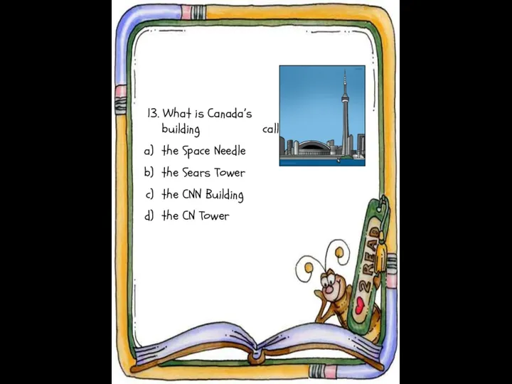 13. What is Canada’s tallest building called? the Space Needle