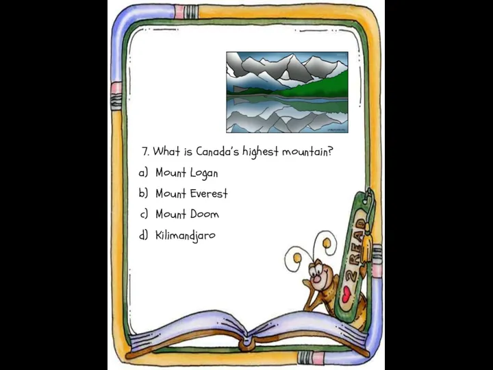 7. What is Canada’s highest mountain? Mount Logan Mount Everest Mount Doom Kilimandjaro