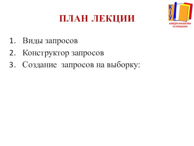 ПЛАН ЛЕКЦИИ Виды запросов Конструктор запросов Создание запросов на выборку: