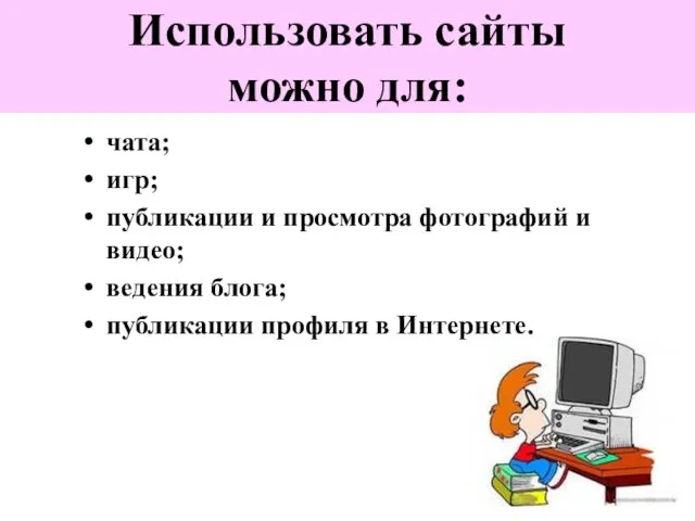 Использовать сайты можно для: чата; игр; публикации и просмотра фотографий и видео; ведения